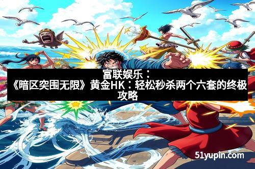 富联娱乐：《暗区突围无限》黄金HK：轻松秒杀两个六套的终极攻略